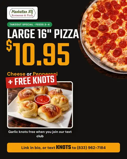 Large 16-inch cheese or pepperoni pizza for $10.95 takeout, plus free garlic knots when you join the Manhattan NY Pizza text club