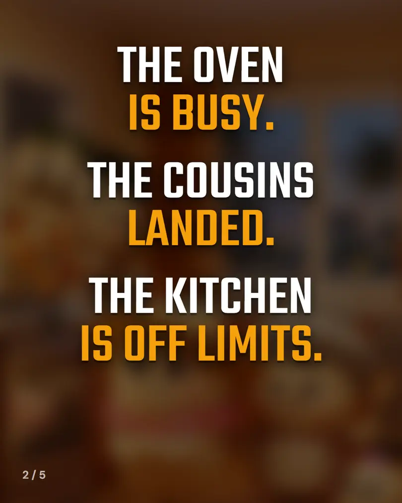 The oven is busy. The cousins landed. The kitchen is off limits.